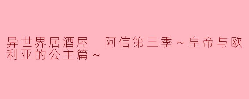异世界居酒屋 阿信第三季～皇帝与欧利亚的公主篇～